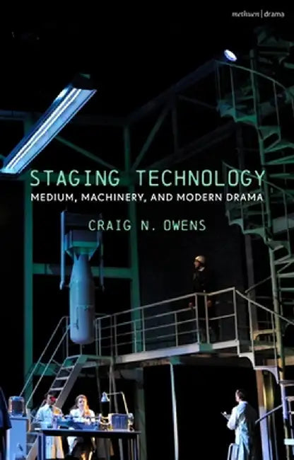 Staging Technology: Medium, Machinery, and Modern Drama by Craig N. Owens