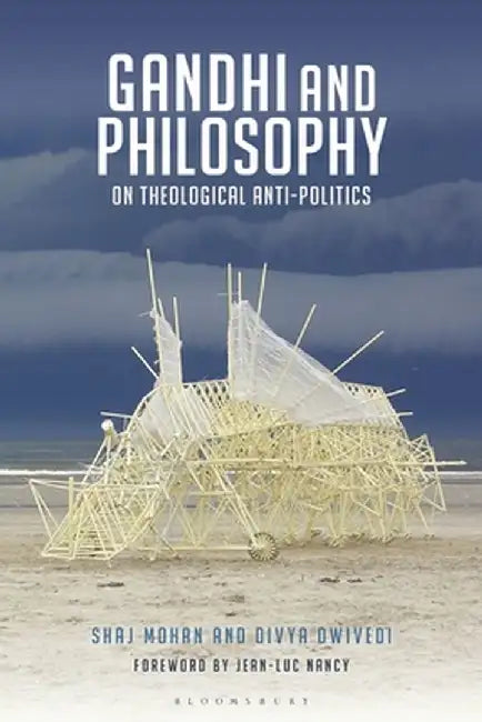 Gandhi and Philosophy: On Theological Anti-Politics by Shaj Mohan
