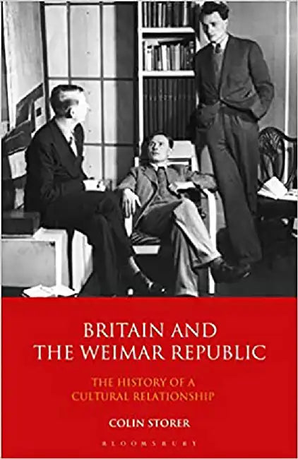 Britain And The Weimar Republic: The History Of A Cultural Relationship: The History Of A Cultural Relationship by Colin Storer