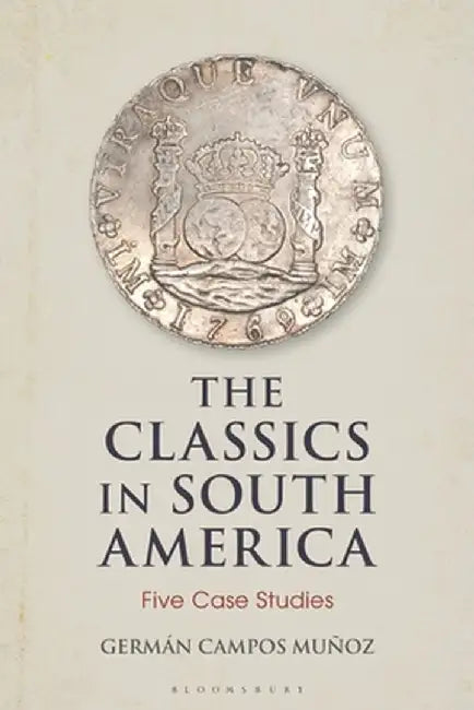 The Classics in South America: Five Case Studies by Germán Campos Muñoz