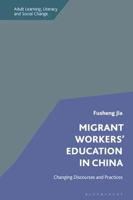 Migrant Workers' Education in China: Changing Discourses and Practices by Fusheng Jia