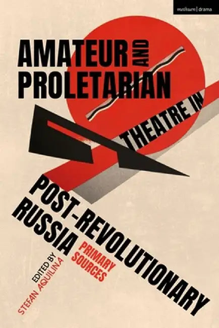 Amateur and Proletarian Theatre in Post-Revolutionary Russia: Primary Sources by Stefan Aquilina