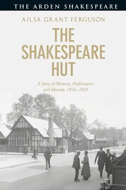 The Shakespeare Hut: A Story of Memory, Performance and Identity, 1916-1923 by Ailsa Grant Ferguson