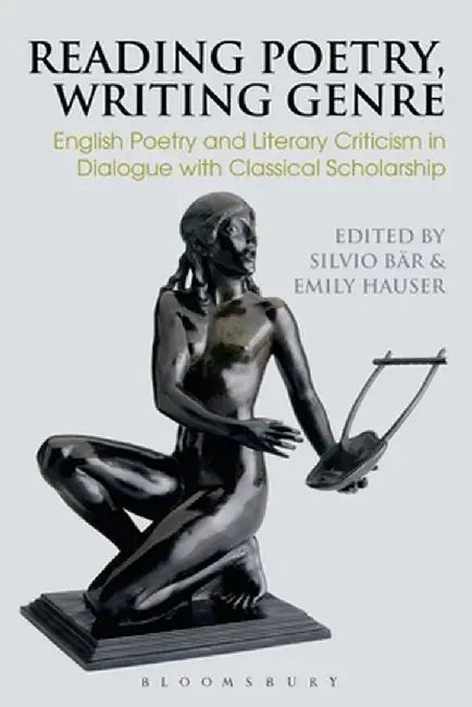 Reading Poetry, Writing Genre: English Poetry and Literary Criticism in Dialogue with Classical Scholarship by Silvio Bar