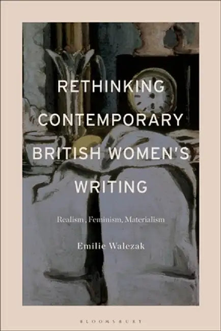 Contemporary British Women's Writing: Reading Realism with Material Feminism by Emilie Walezak
