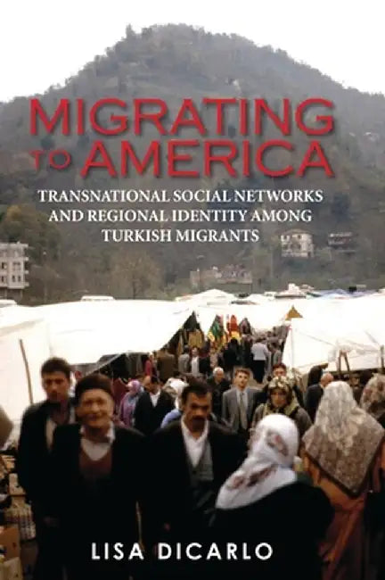 Migrating to America: Transnational Social Networks and Regional Identity Among Turkish Migrants by Lisa Dicarlo