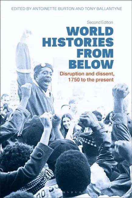 World Histories from Below: Disruption and Dissent, 1750 to the Present by Antoinette Burton