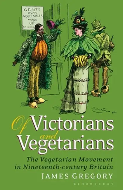 Of Victorians and Vegetarians: The Vegetarian Movement in Nineteenth-century Britain by James Gregory