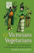 Of Victorians and Vegetarians: The Vegetarian Movement in Nineteenth-century Britain by James Gregory