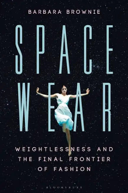 Spacewear: Weightlessness and the Final Frontier of Fashion by Barbara Brownie
