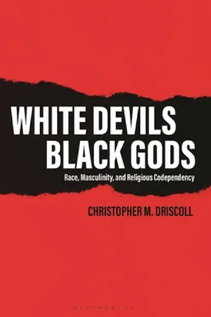 White Devils, Black Gods: Race, Masculinity, and Religious Codependency by Christopher M. Driscoll
