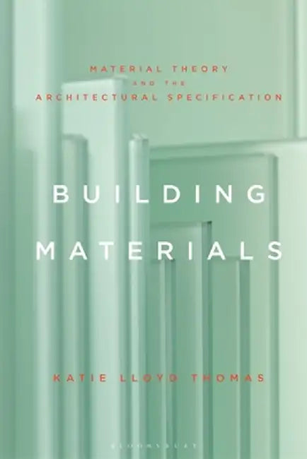 Building Materials: Material Theory and the Architectural Specification by Katie Lloyd Thomas