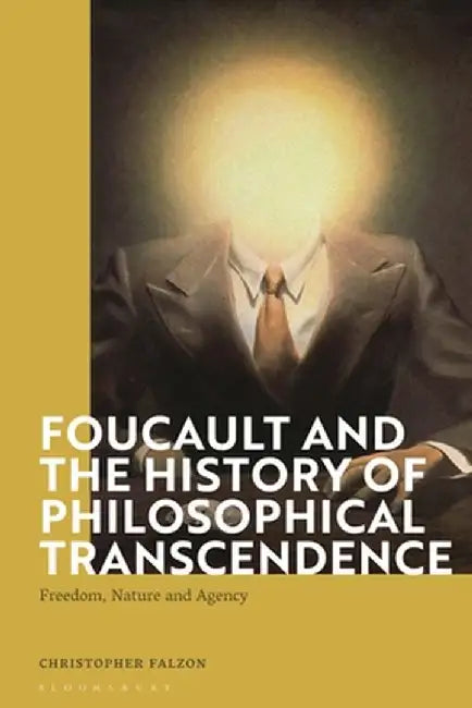 Foucault and the History of Philosophical Transcendence: Freedom, Nature and Agency by Christopher Falzon