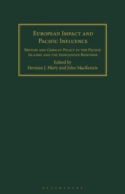 European Impact and Pacific Influence: British and German Policy in the Pacific Islands and the Indigenous Response by Hermann J. Hiery