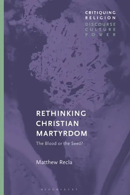 Rethinking Christian Martyrdom: The Blood Is the Seed? by Matthew Recla