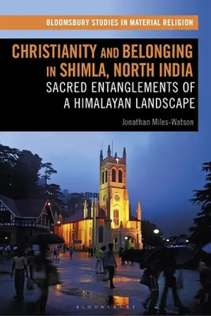 Christianity and Belonging in Shimla, North India: Sacred Entanglements of a Himalayan Landscape by Jonathan Miles-Watson