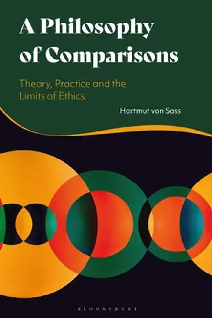 A Philosophy of Comparisons: Theory, Practice and the Limits of Ethics by Hartmut Von Sass
