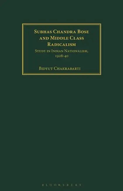 Subhas Chandra Bose and Middle Class Radicalism: Study in Indian Nationalism, 1928-40 by Bidyut Chakrabarti
