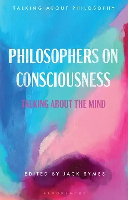 Philosophers on Consciousness: Talking about the Mind by Jack Symes