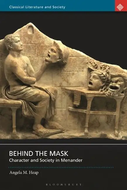 Behind the Mask: Character and Society in Menander by Angela M. Heap