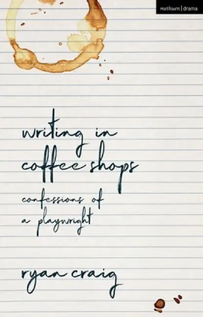 Writing in Coffee Shops: Confessions of a Playwright by Ryan Craig