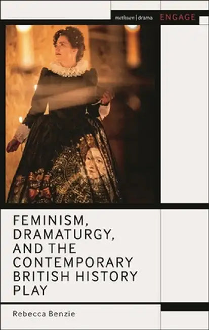 Feminism, Dramaturgy, and the Contemporary British History Play by Rebecca Benzie