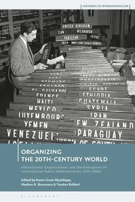 Organizing the 20th-Century World: International Organizations and the Emergence of International Public Administration, 1920-1960s by Karen Gram-Skjoldager
