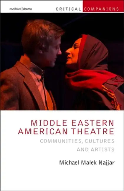 Middle Eastern American Theatre: Communities, Cultures and Artists by Michael Malek Najjar