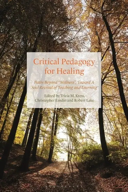 Critical Pedagogy for Healing: Paths Beyond Wellness, Toward a Soul Revival of Teaching and Learning by Tricia Kress