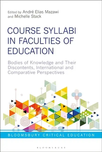 Course Syllabi in Faculties of Education: Bodies of Knowledge and Their Discontents, International and Comparative Perspectives by André Elias Mazawi
