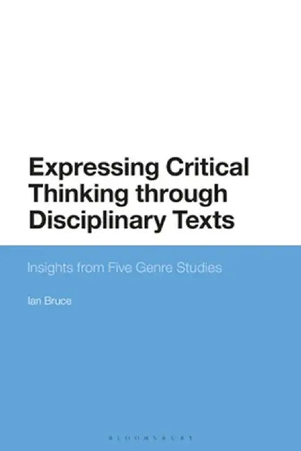 Expressing Critical Thinking Through Disciplinary Texts: Insights from Five Genre Studies by Ian Bruce