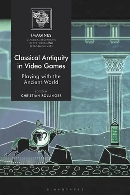 Classical Antiquity in Video Games: Playing with the Ancient World by Christian Rollinger