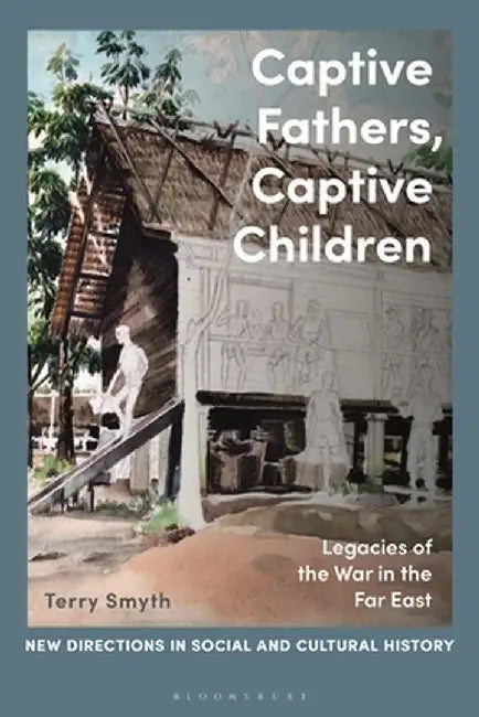 Captive Fathers, Captive Children: Legacies of the War in the Far East by Terry Smyth