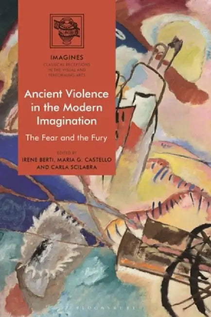 Ancient Violence in the Modern Imagination: The Fear and the Fury by Irene Berti