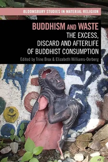 Buddhism and Waste: The Excess, Discard and Afterlife of Buddhist Consumption by Trine Brox