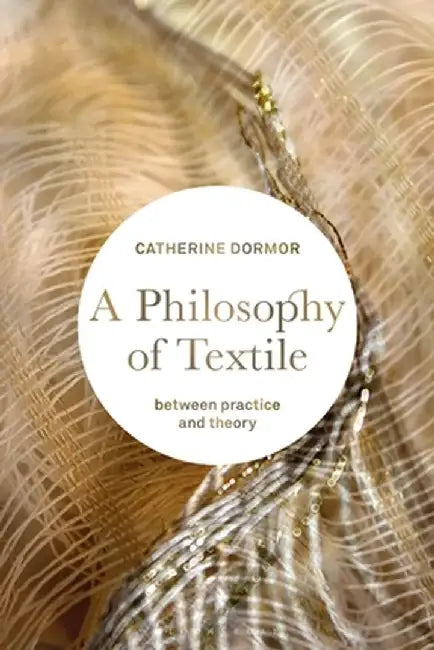 A Philosophy of Textile: Between Practice and Theory by Catherine Dormor