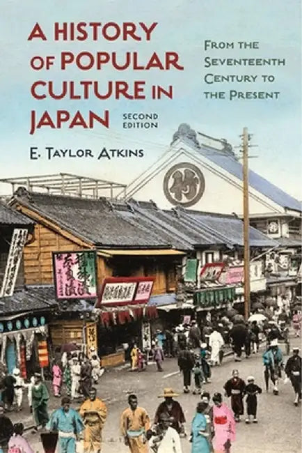 History of Popular Culture in Japan: From the Seventeenth Century to the Present by E. Taylor Atkins