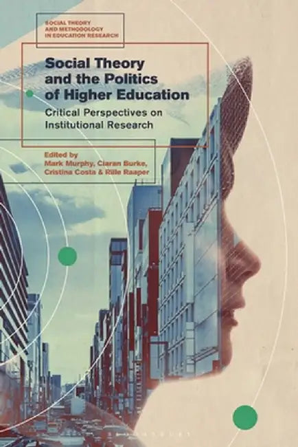 Social Theory and the Politics of Higher Education: Critical Perspectives on Institutional Research by Mark Murphy