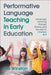 Performative Language Teaching in Early Education: Language Learning Through Drama and the Arts for Children 3-7 by Joe Winston