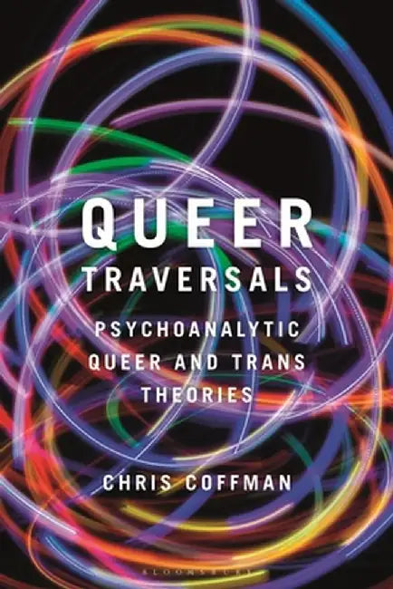 Queer Traversals: Psychoanalytic Queer and Trans Theories by Chris Coffman