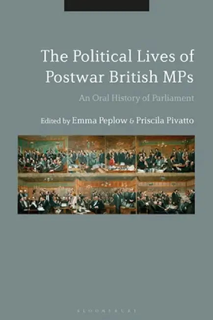 The Political Lives of Postwar British Mps: An Oral History of Parliament by Emma Peplow