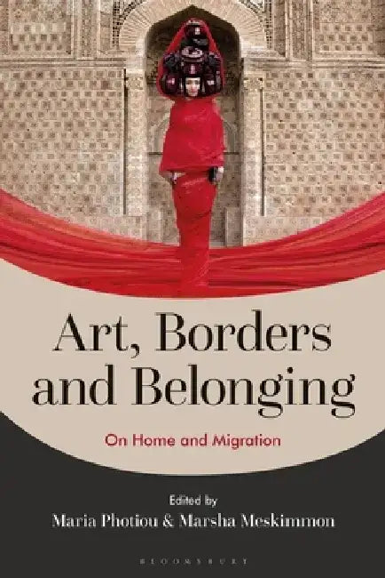 Art, Borders and Belonging: On Home and Migration in the Twenty-First Century by Maria Photiou