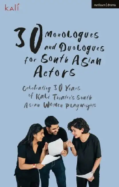 30 Monologues and Duologues for South Asian Actors: Celebrating 30 Years of Kali Theatre's South Asian Women Playwrights by Kali Theatre