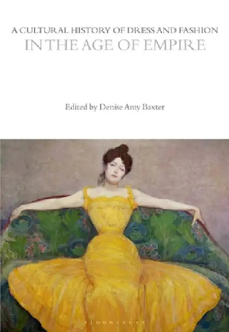 A Cultural History of Dress and Fashion in the Age of Empire by Denise Amy Baxter