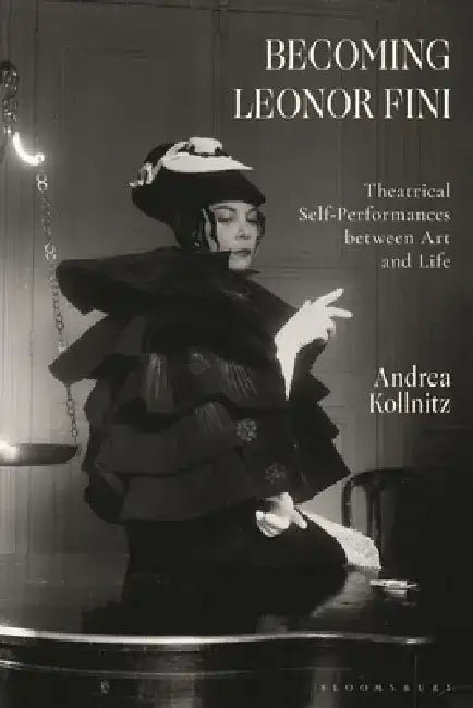 Becoming Leonor Fini: Theatrical Self-Performances Between Art and Life by Andrea Kollnitz