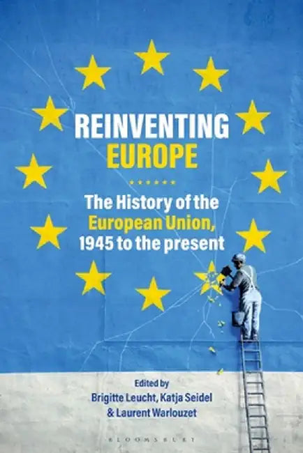 Reinventing Europe: The History of the European Union, 1945 to the Present by Brigitte Leucht
