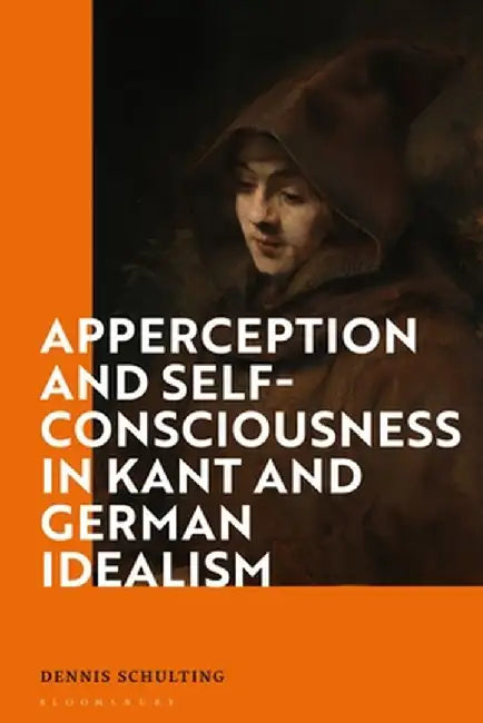 Apperception and Self-Consciousness in Kant and German Idealism by Dennis Schulting