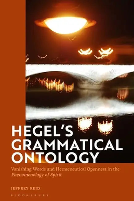 Hegel's Grammatical Ontology: Vanishing Words and Hermeneutical Openness in the 'Phenomenology of Spirit' by Jeffrey Reid