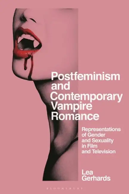Postfeminism and Contemporary Vampire Romance: Representations of Gender and Sexuality in Film and Television by Lea Gerhards