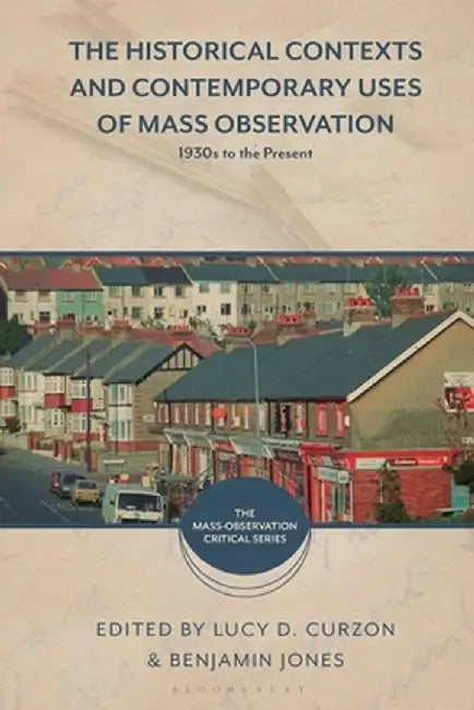 The Historical Contexts and Contemporary Uses of Mass-Observation: 1930s to the Present by Lucy Curzon